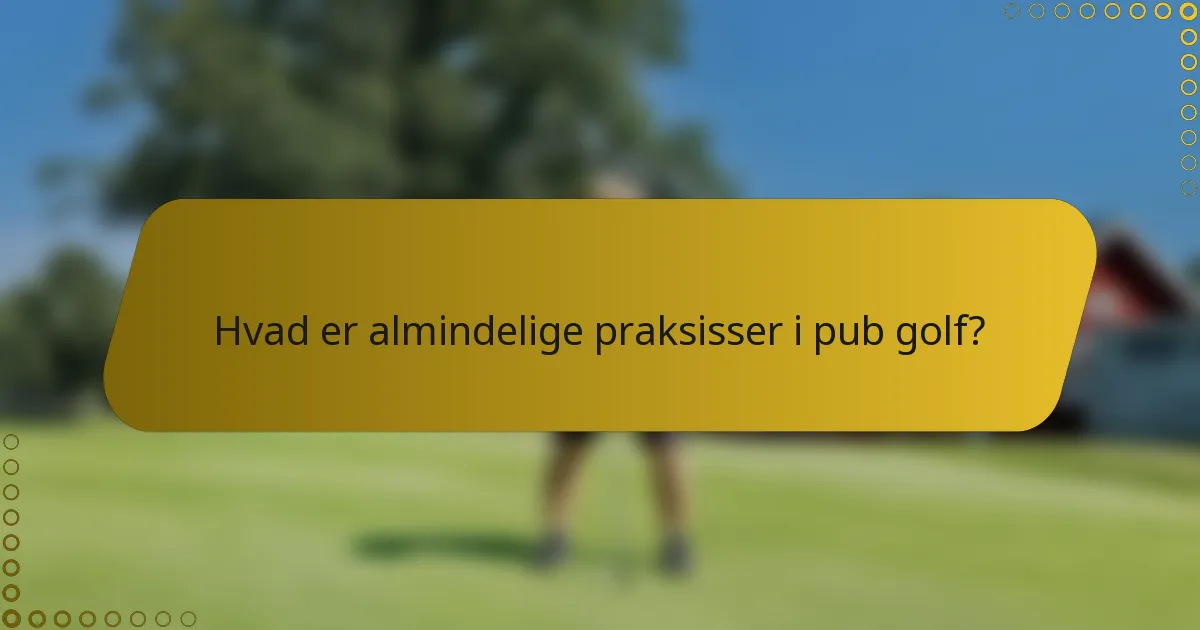 Hvad er almindelige praksisser i pub golf?