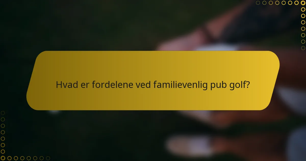 Hvad er fordelene ved familievenlig pub golf?