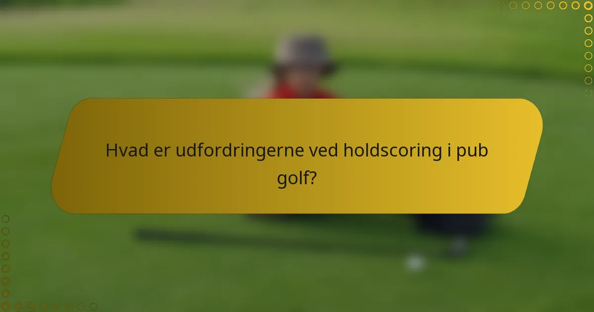 Hvad er udfordringerne ved holdscoring i pub golf?