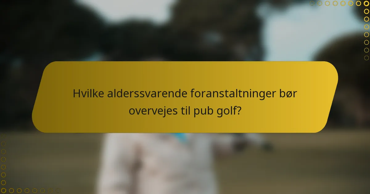 Hvilke alderssvarende foranstaltninger bør overvejes til pub golf?