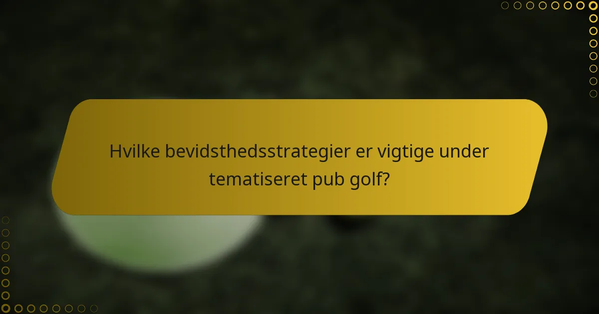 Hvilke bevidsthedsstrategier er vigtige under tematiseret pub golf?