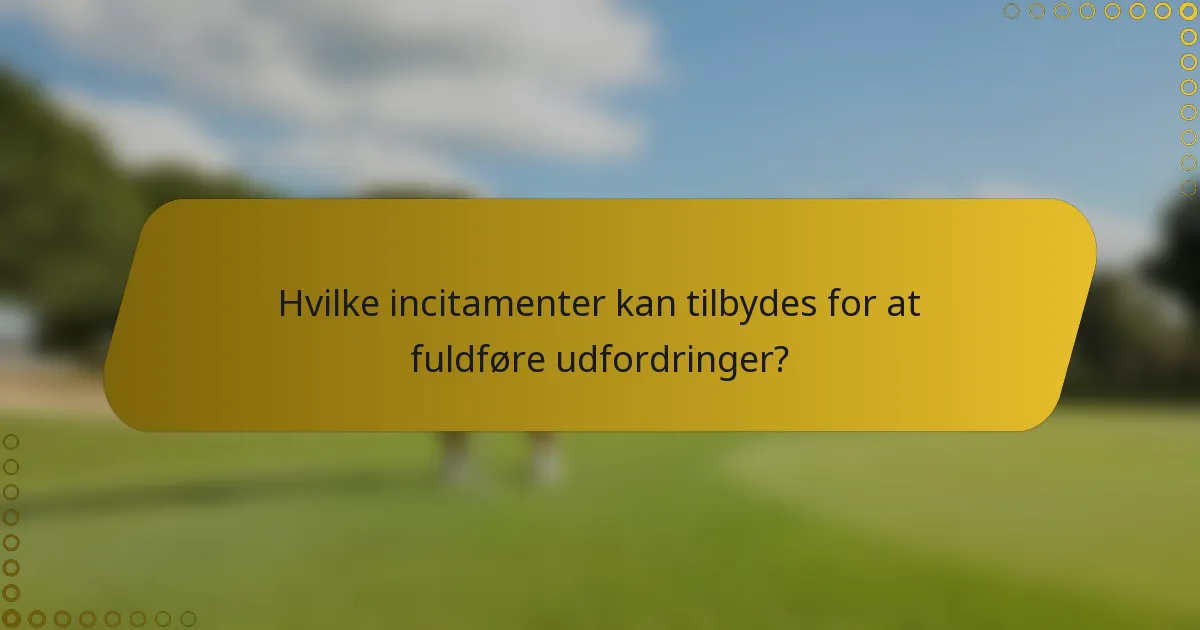 Hvilke incitamenter kan tilbydes for at fuldføre udfordringer?