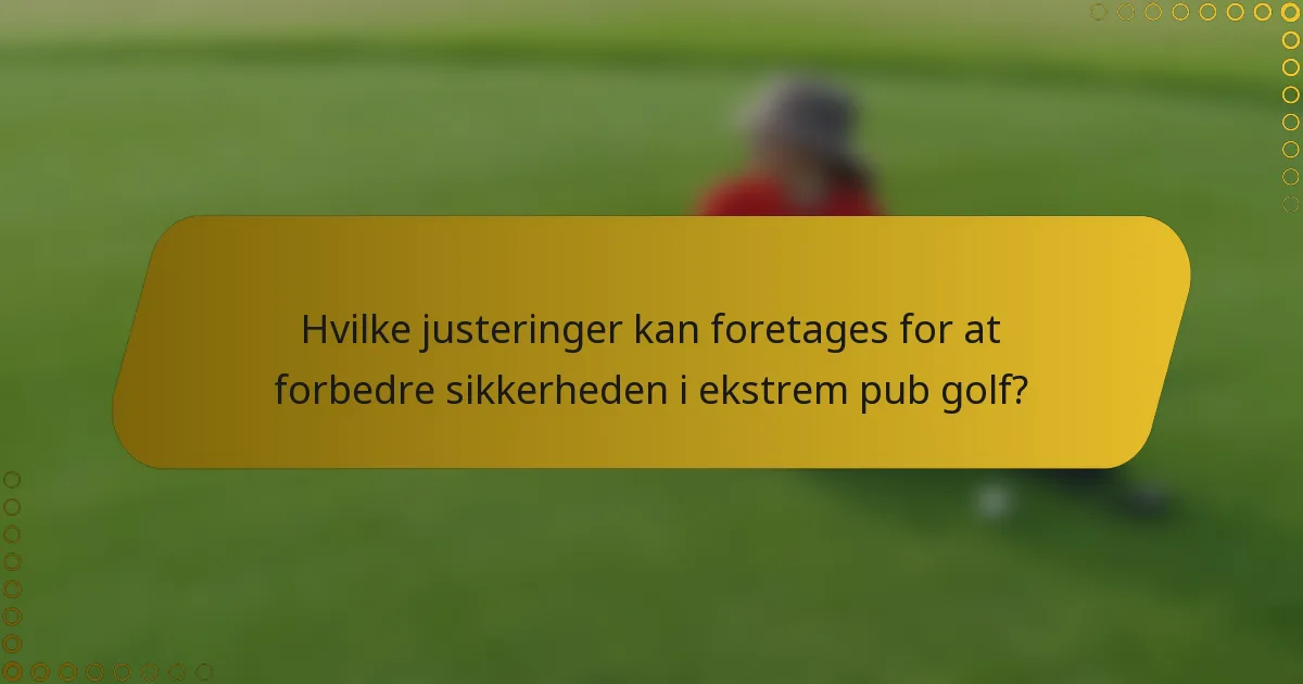 Hvilke justeringer kan foretages for at forbedre sikkerheden i ekstrem pub golf?