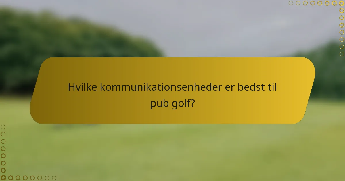 Hvilke kommunikationsenheder er bedst til pub golf?