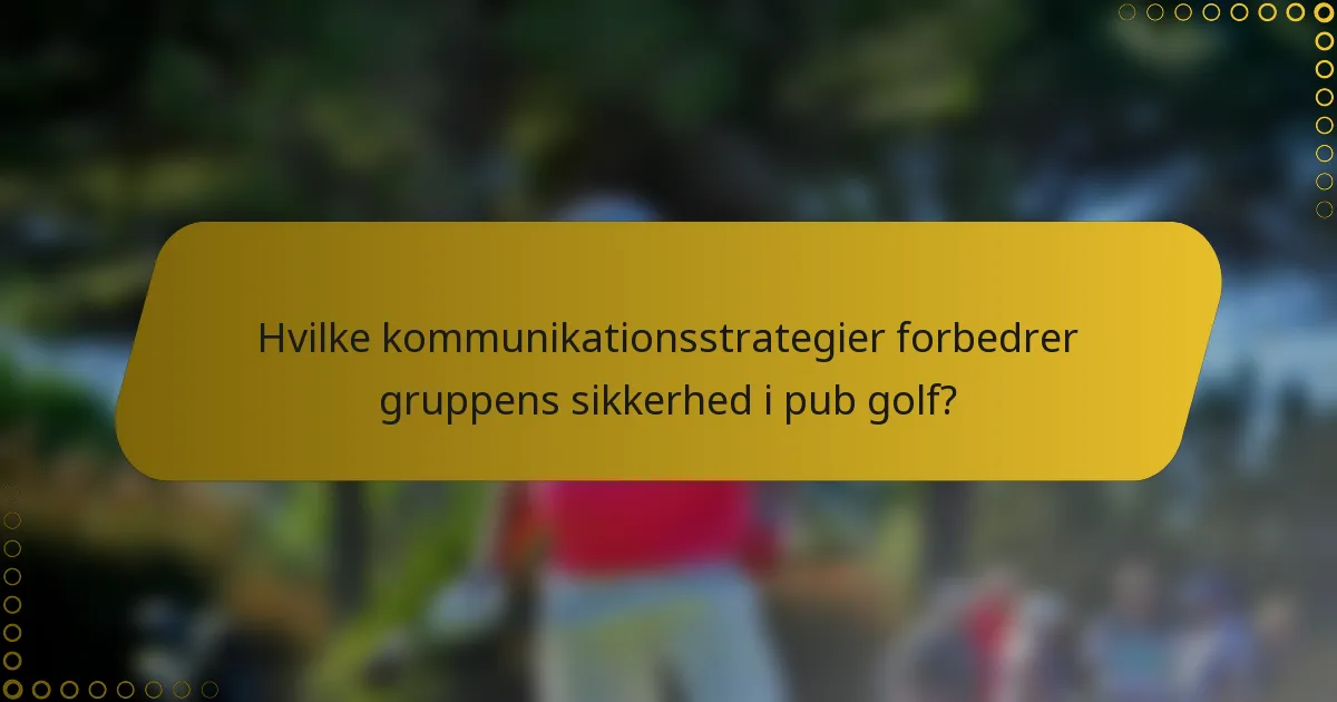 Hvilke kommunikationsstrategier forbedrer gruppens sikkerhed i pub golf?