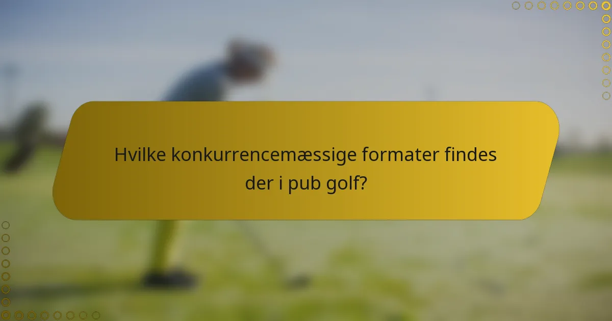 Hvilke konkurrencemæssige formater findes der i pub golf?