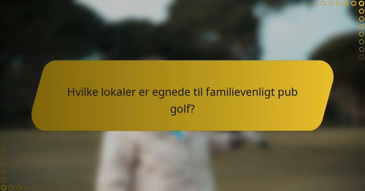 Hvilke lokaler er egnede til familievenligt pub golf?