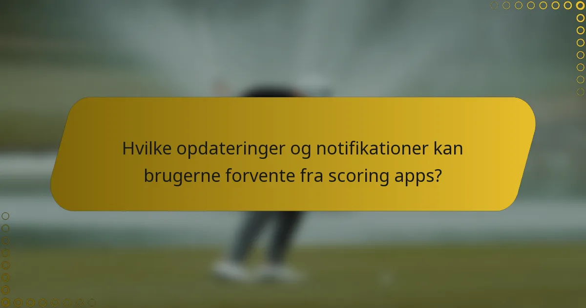 Hvilke opdateringer og notifikationer kan brugerne forvente fra scoring apps?