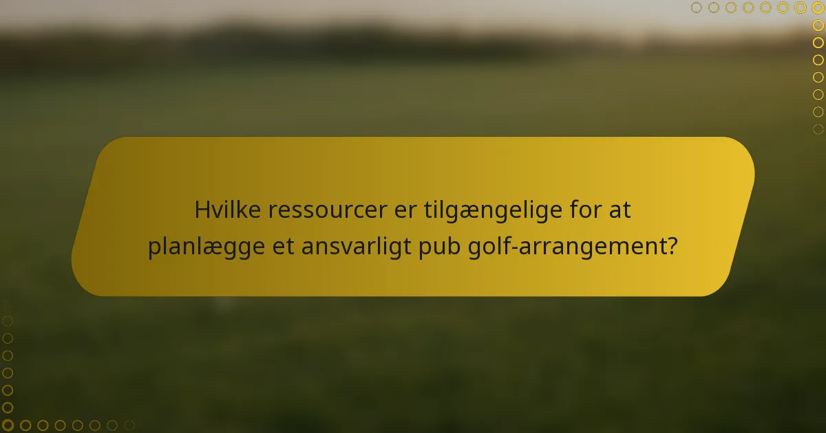 Hvilke ressourcer er tilgængelige for at planlægge et ansvarligt pub golf-arrangement?