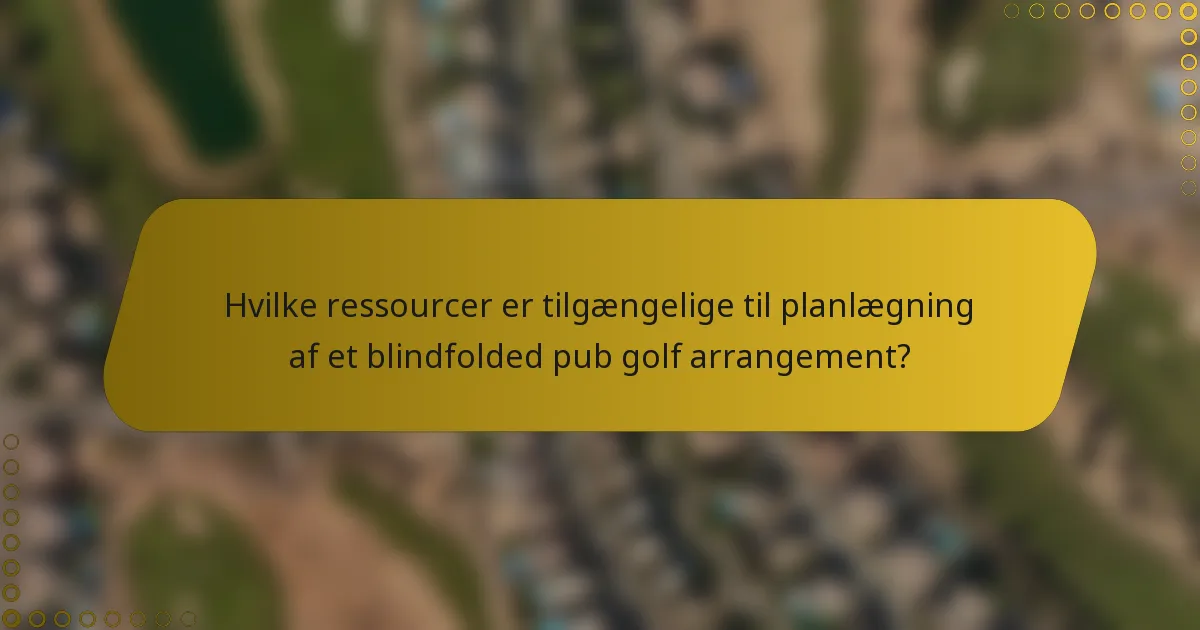 Hvilke ressourcer er tilgængelige til planlægning af et blindfolded pub golf arrangement?