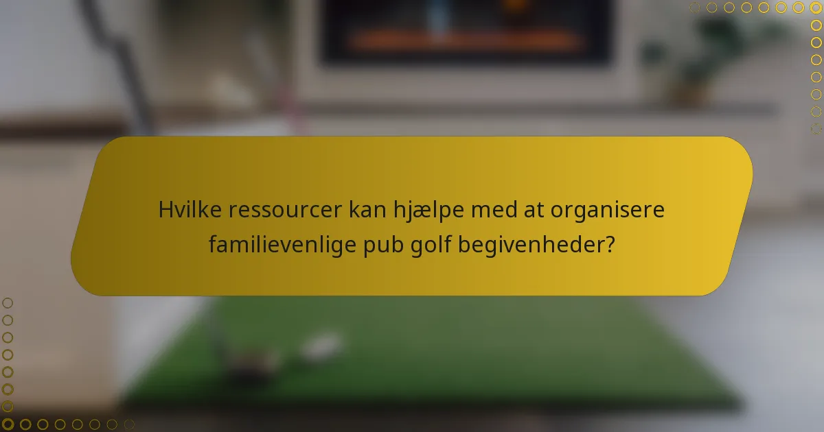 Hvilke ressourcer kan hjælpe med at organisere familievenlige pub golf begivenheder?
