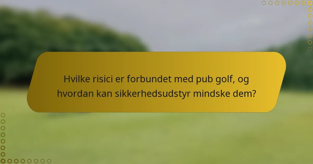 Hvilke risici er forbundet med pub golf, og hvordan kan sikkerhedsudstyr mindske dem?