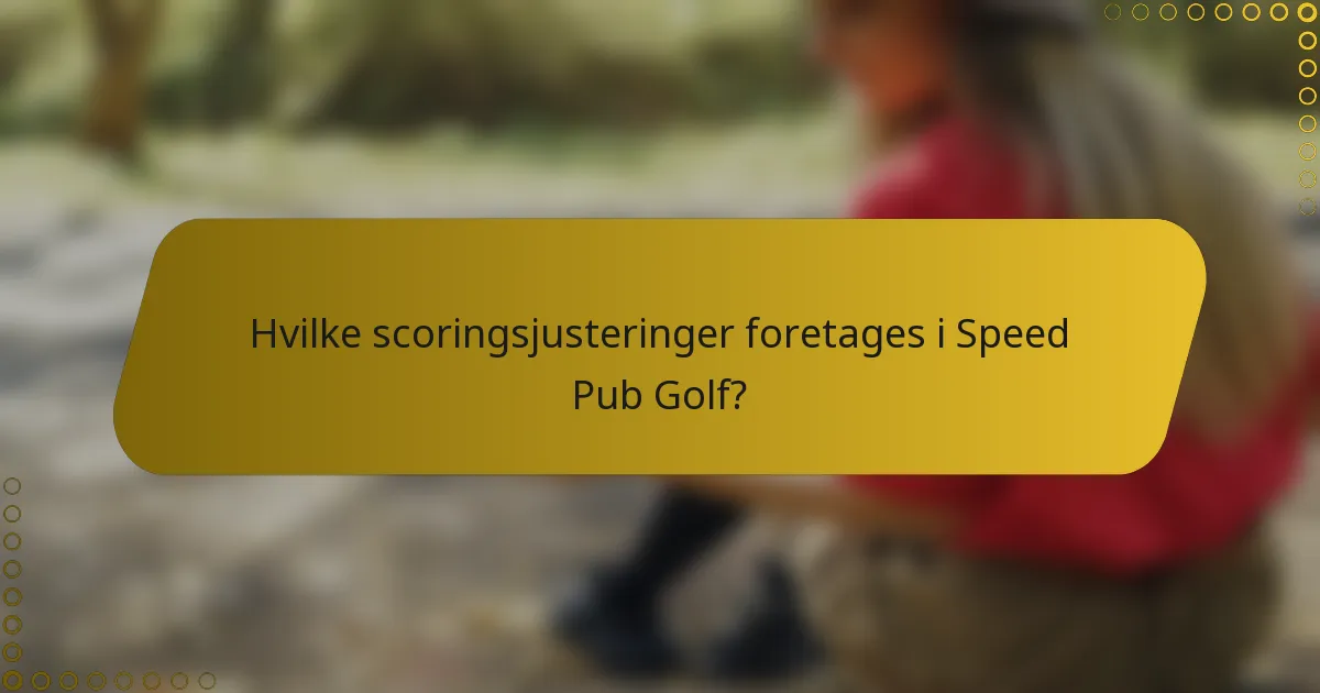 Hvilke scoringsjusteringer foretages i Speed Pub Golf?