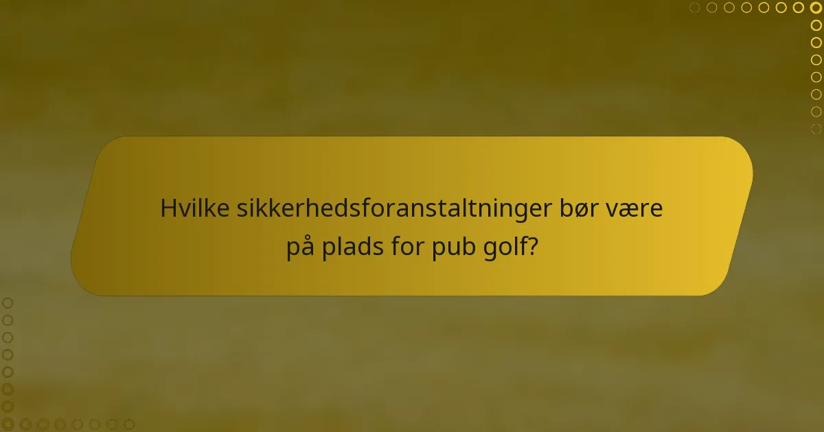 Hvilke sikkerhedsforanstaltninger bør være på plads for pub golf?