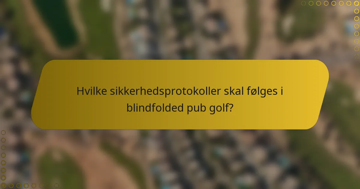 Hvilke sikkerhedsprotokoller skal følges i blindfolded pub golf?