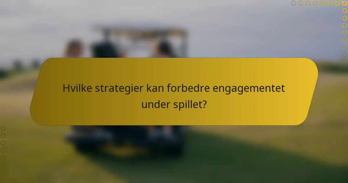Hvilke strategier kan forbedre engagementet under spillet?