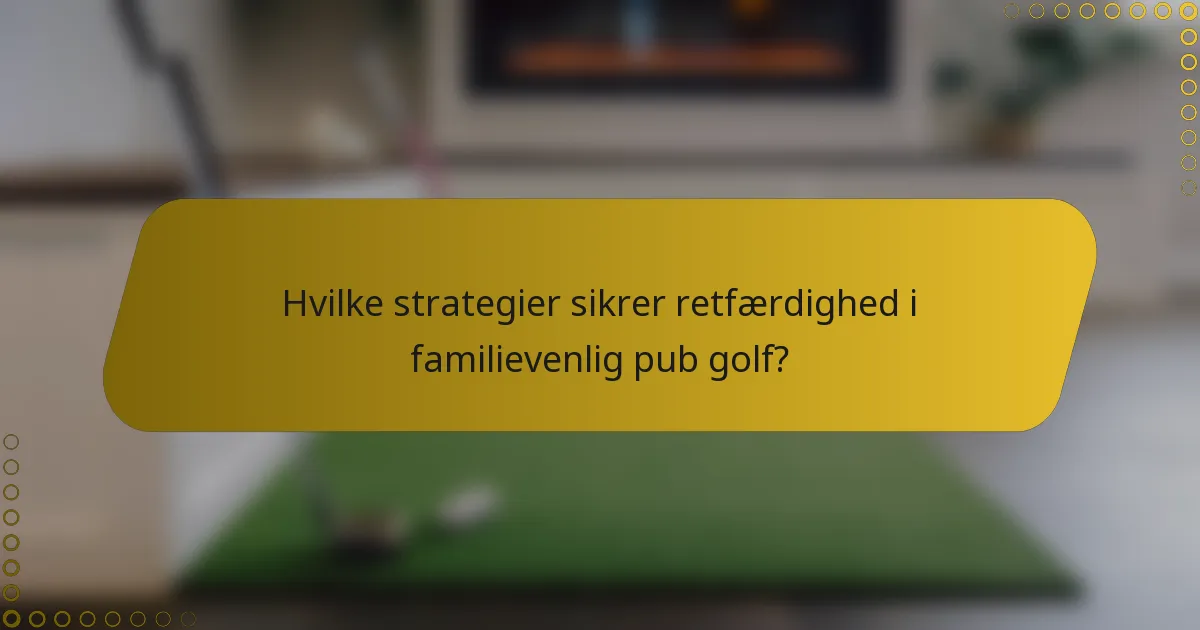 Hvilke strategier sikrer retfærdighed i familievenlig pub golf?