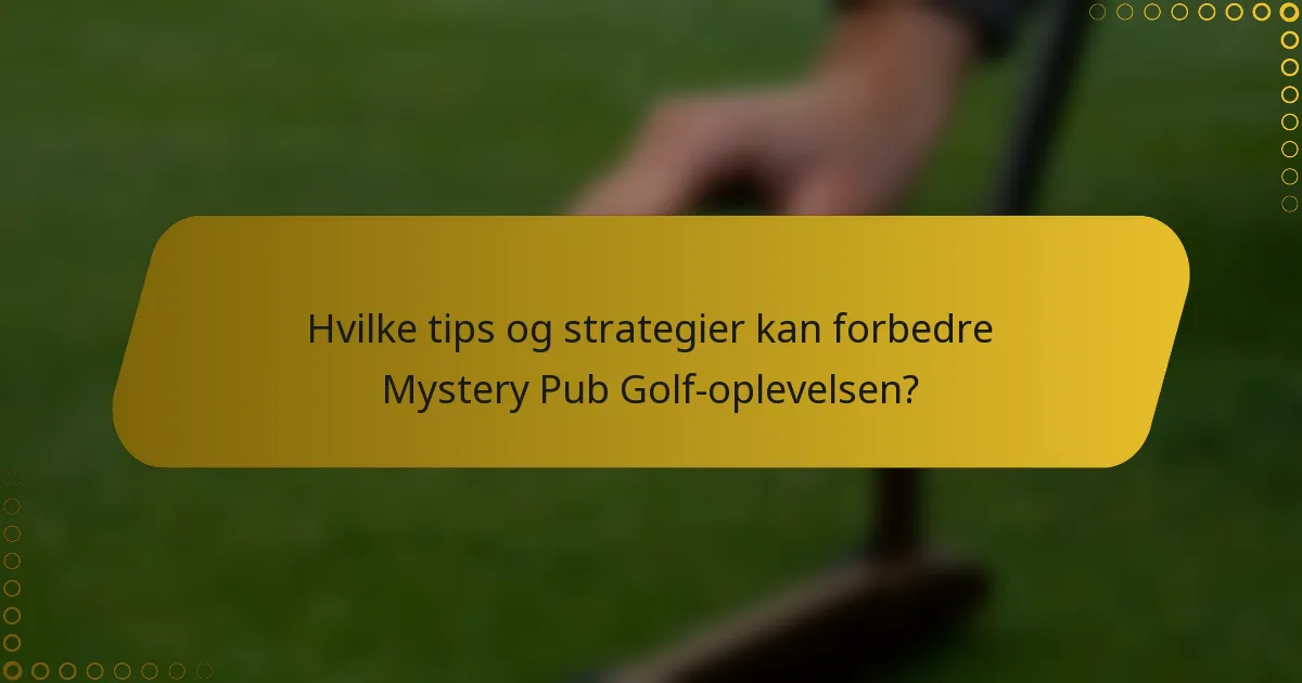 Hvilke tips og strategier kan forbedre Mystery Pub Golf-oplevelsen?