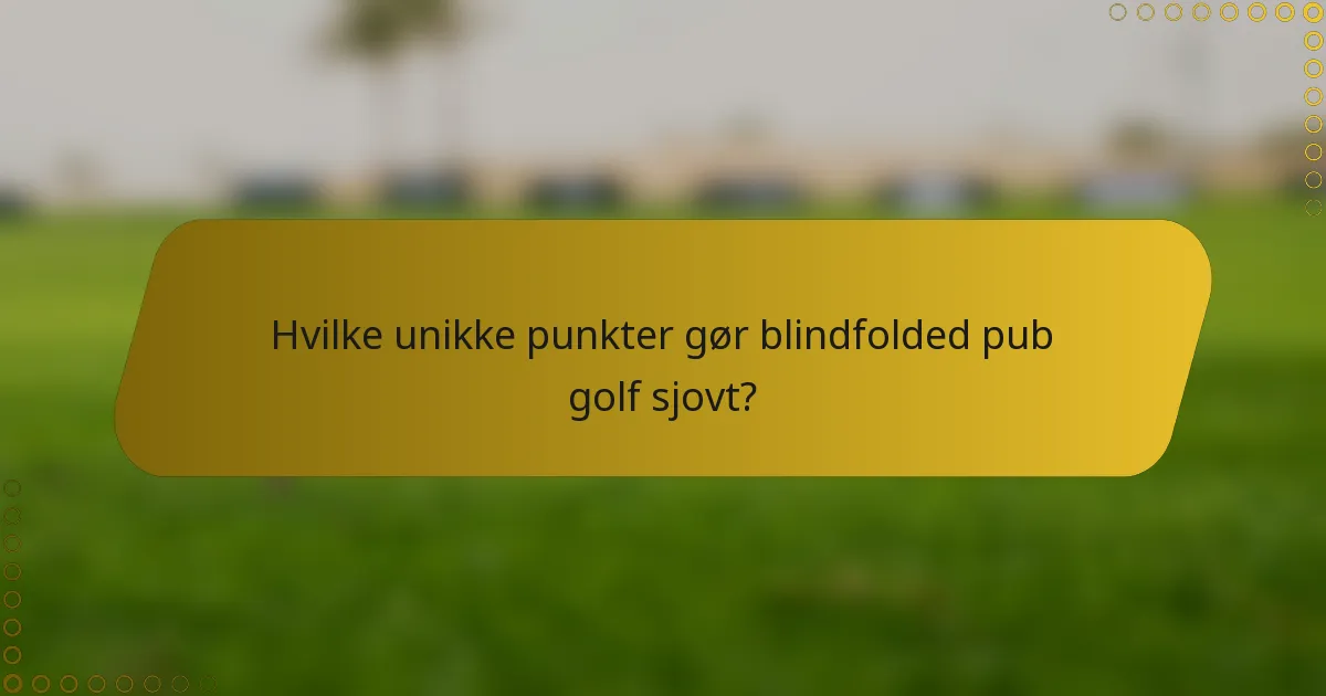 Hvilke unikke punkter gør blindfolded pub golf sjovt?