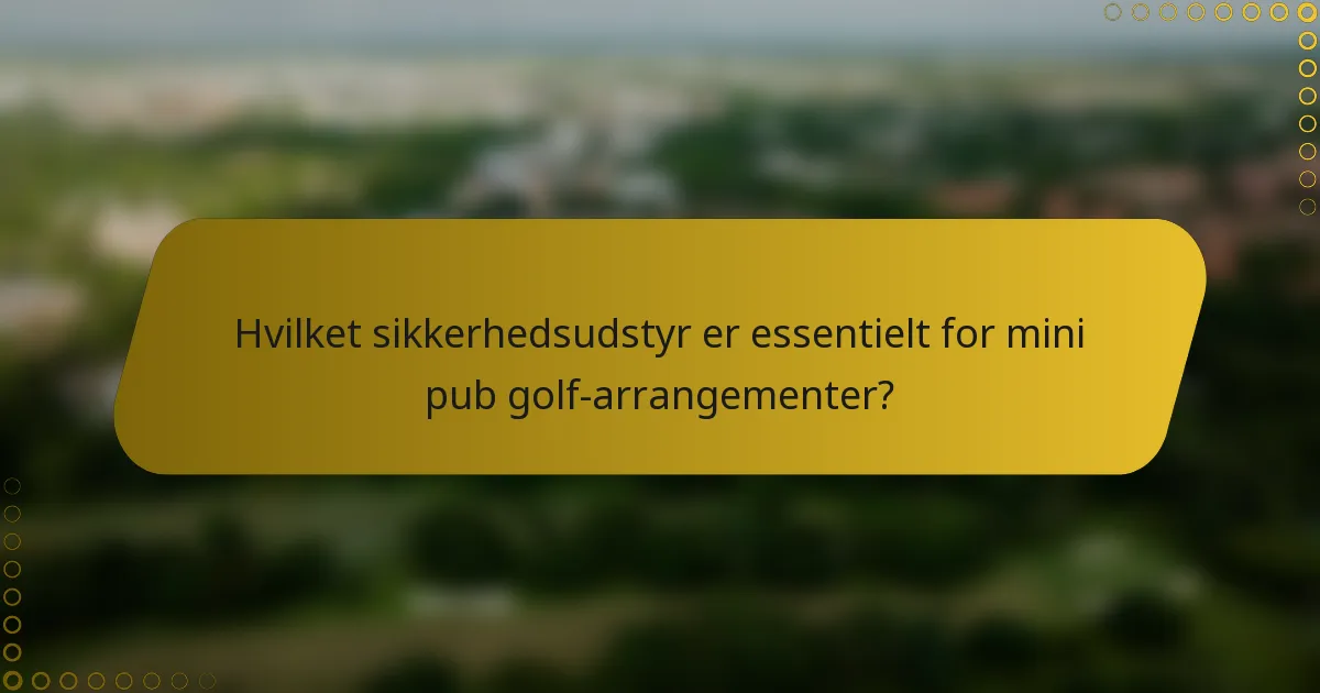 Hvilket sikkerhedsudstyr er essentielt for mini pub golf-arrangementer?