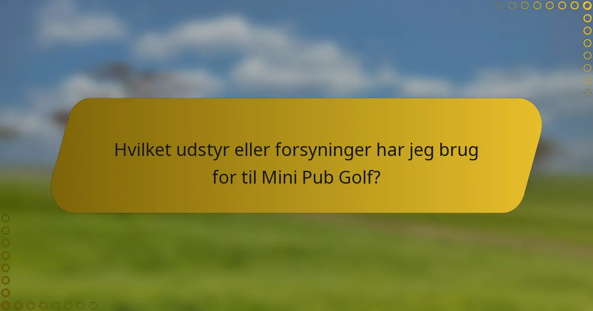 Hvilket udstyr eller forsyninger har jeg brug for til Mini Pub Golf?
