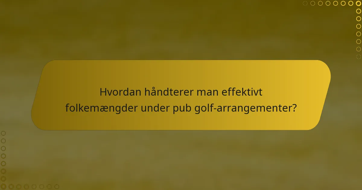 Hvordan håndterer man effektivt folkemængder under pub golf-arrangementer?