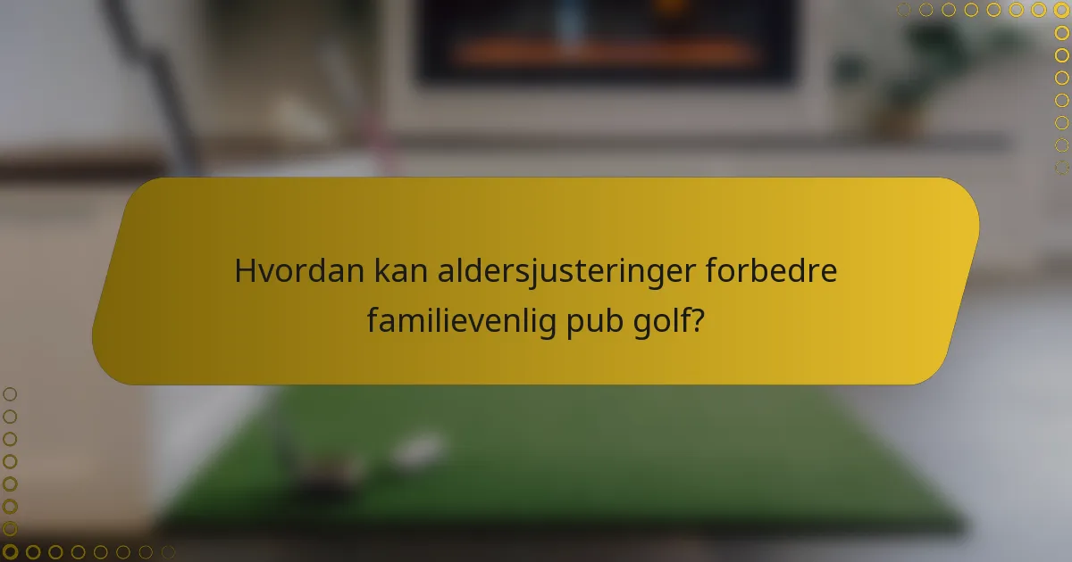 Hvordan kan aldersjusteringer forbedre familievenlig pub golf?