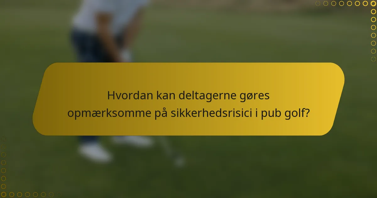 Hvordan kan deltagerne gøres opmærksomme på sikkerhedsrisici i pub golf?