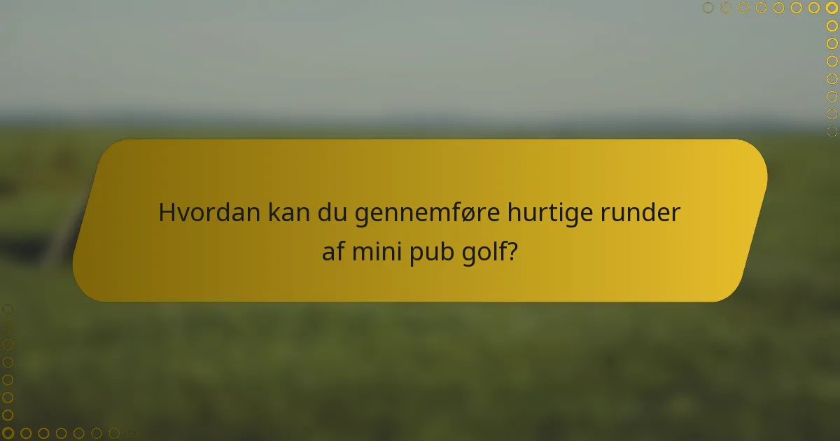 Hvordan kan du gennemføre hurtige runder af mini pub golf?