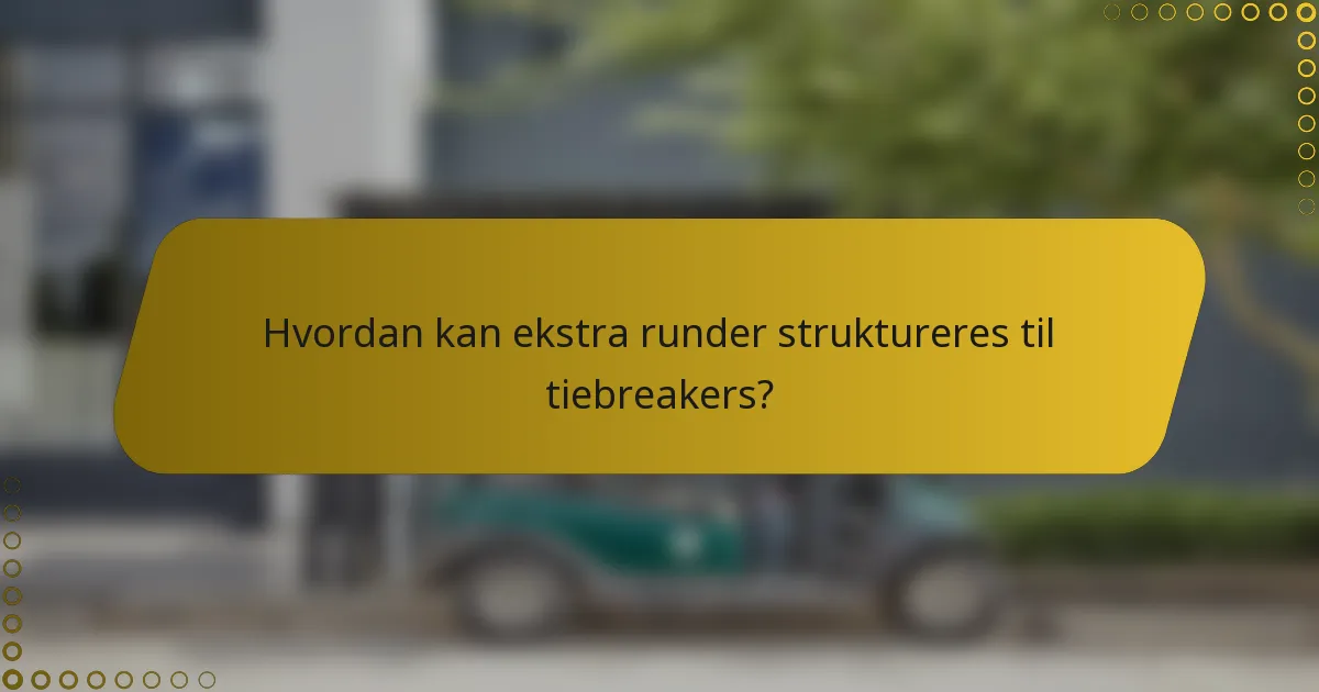 Hvordan kan ekstra runder struktureres til tiebreakers?
