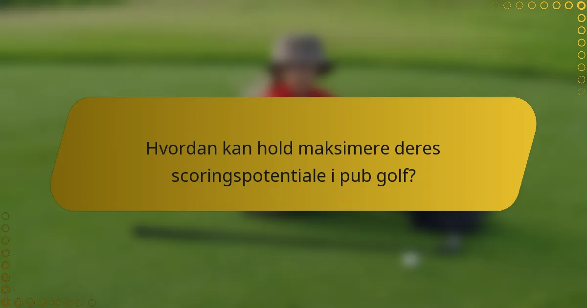 Hvordan kan hold maksimere deres scoringspotentiale i pub golf?