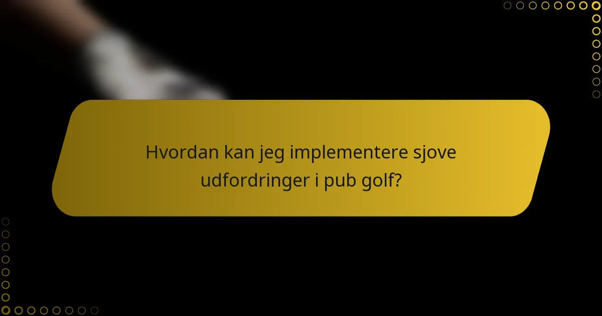 Hvordan kan jeg implementere sjove udfordringer i pub golf?