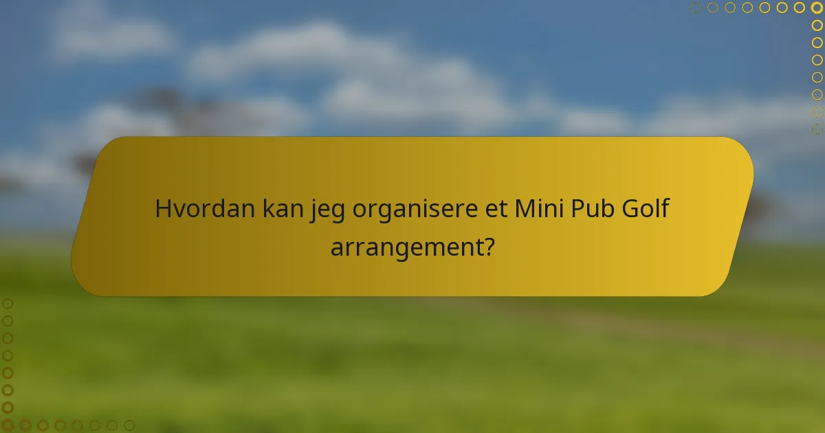 Hvordan kan jeg organisere et Mini Pub Golf arrangement?