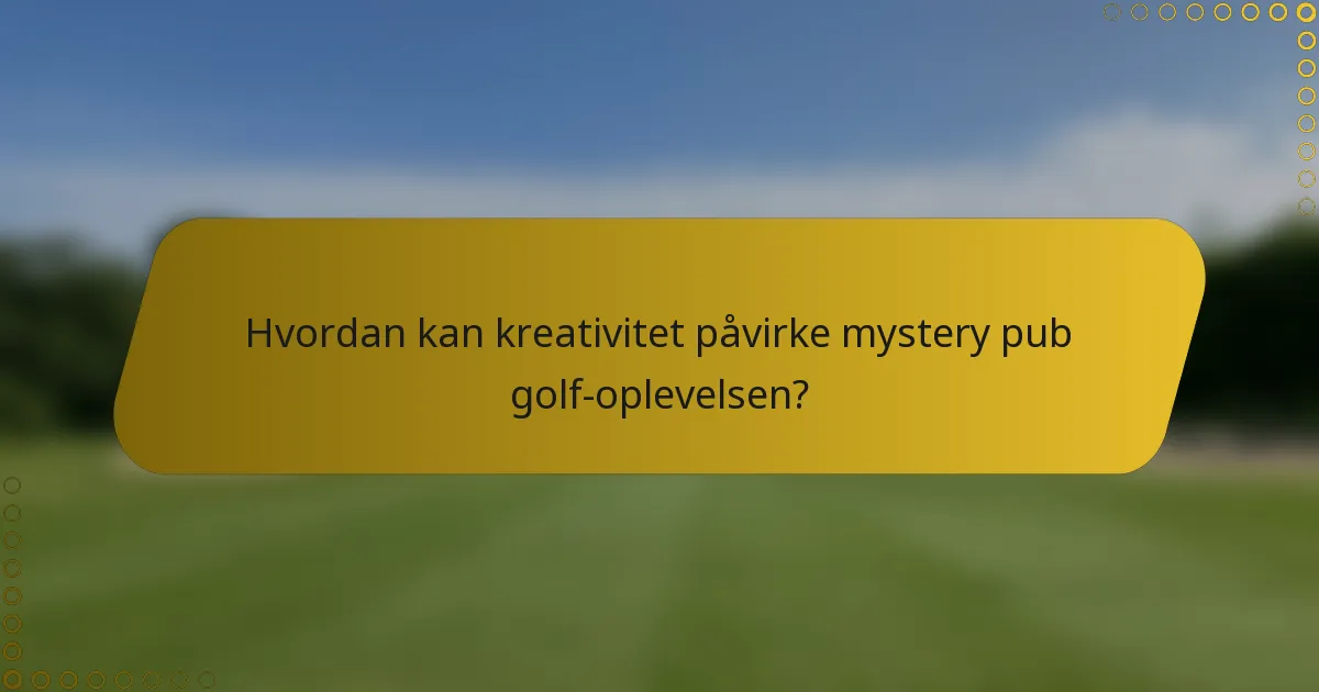 Hvordan kan kreativitet påvirke mystery pub golf-oplevelsen?