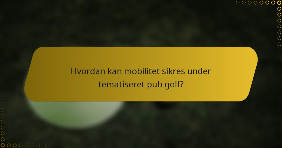 Hvordan kan mobilitet sikres under tematiseret pub golf?