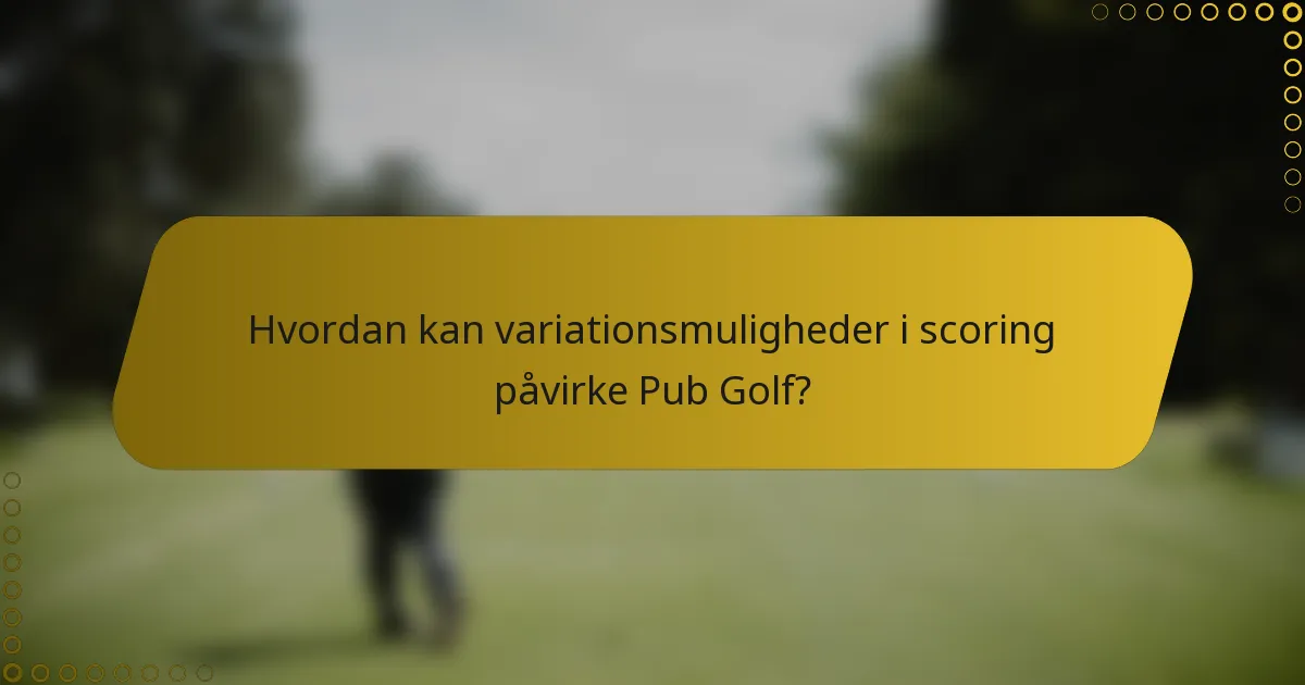 Hvordan kan variationsmuligheder i scoring påvirke Pub Golf?
