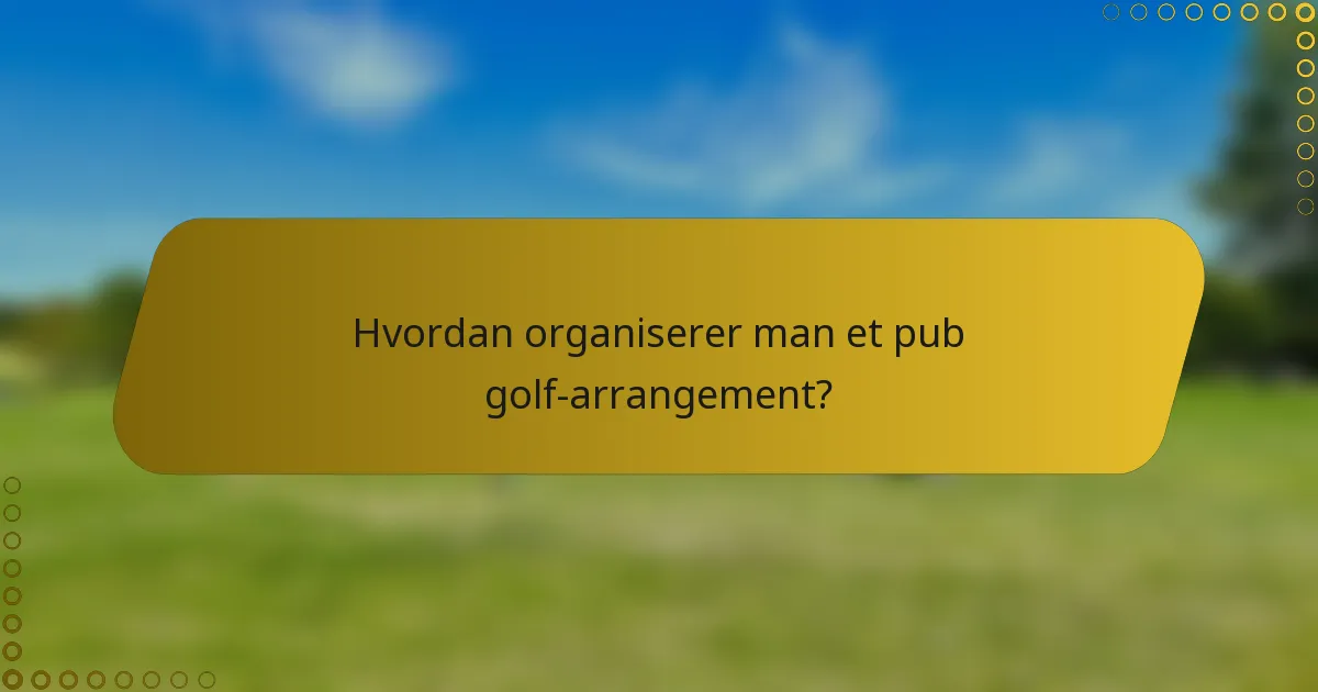 Hvordan organiserer man et pub golf-arrangement?