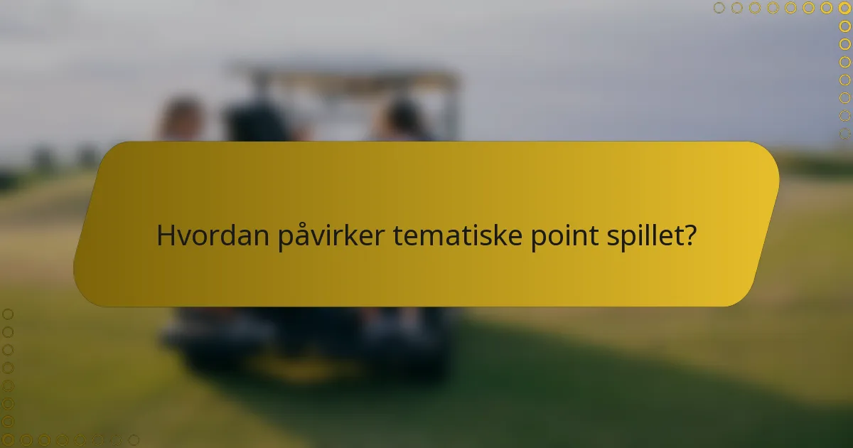 Hvordan påvirker tematiske point spillet?