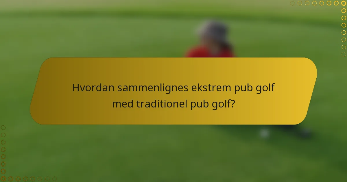 Hvordan sammenlignes ekstrem pub golf med traditionel pub golf?