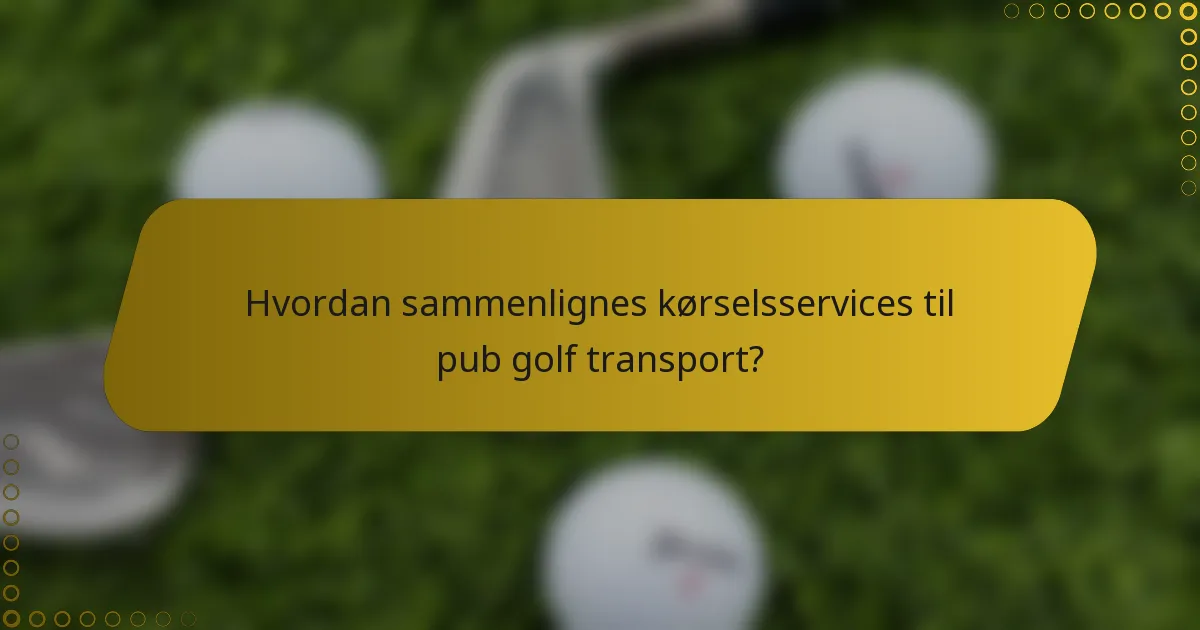 Hvordan sammenlignes kørselsservices til pub golf transport?