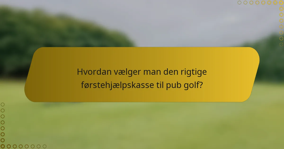 Hvordan vælger man den rigtige førstehjælpskasse til pub golf?