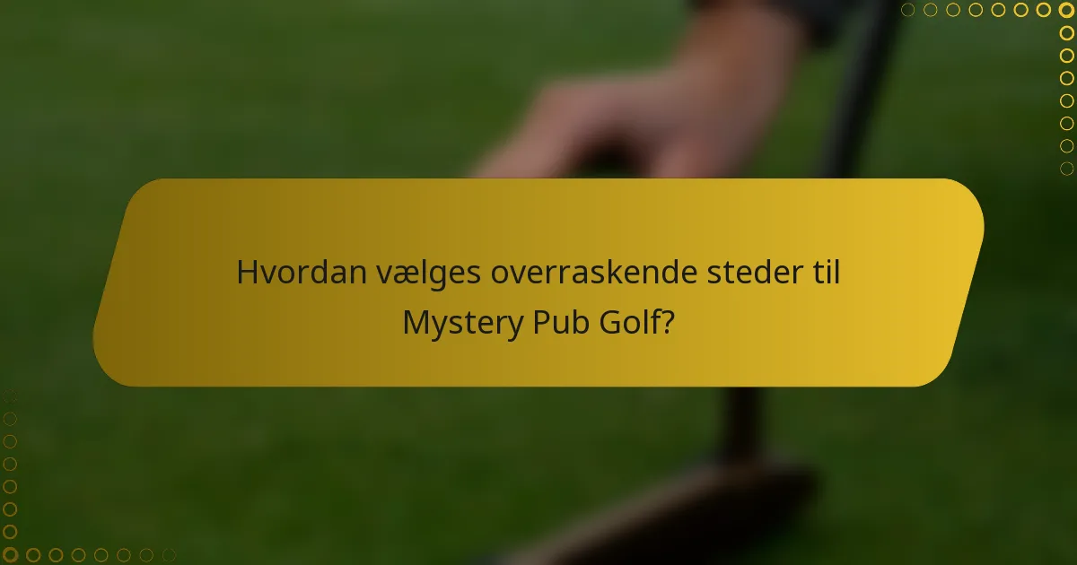 Hvordan vælges overraskende steder til Mystery Pub Golf?